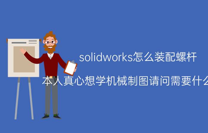 solidworks怎么装配螺杆 本人真心想学机械制图请问需要什么工具？